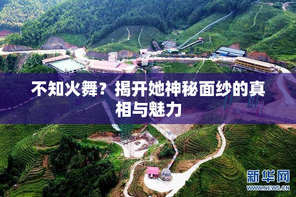 不知火舞？揭开她神秘面纱的真相与魅力
