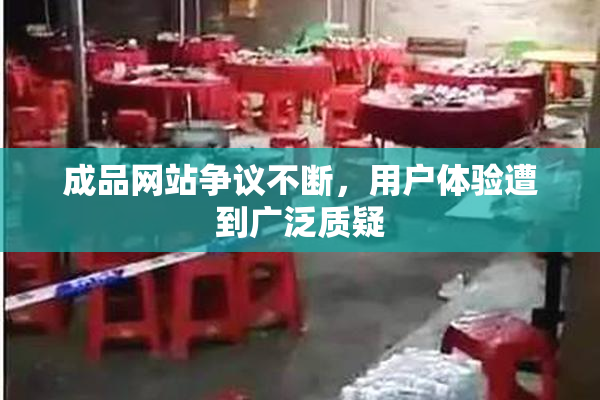 成品网站争议不断，用户体验遭到广泛质疑