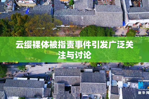 云缨裸体被指责事件引发广泛关注与讨论