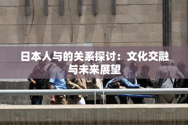 日本人与的关系探讨：文化交融与未来展望