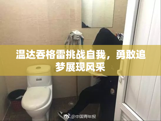 温达吞格雷挑战自我，勇敢追梦展现风采
