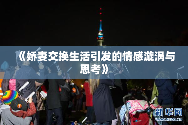 《娇妻交换生活引发的情感漩涡与思考》