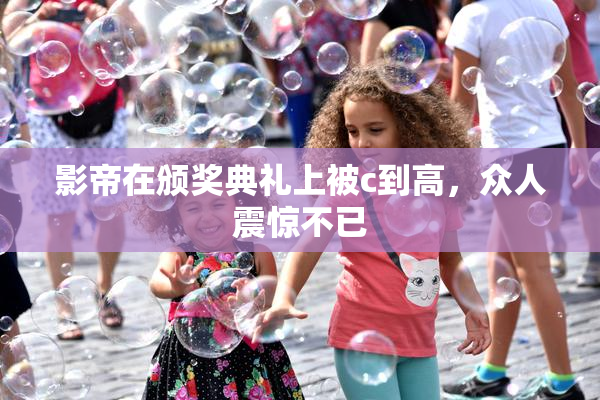 影帝在颁奖典礼上被c到高，众人震惊不已