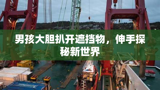 男孩大胆扒开遮挡物，伸手探秘新世界
