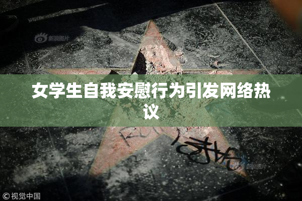 女学生自我安慰行为引发网络热议