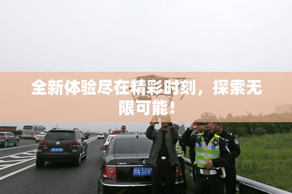 全新体验尽在精彩时刻，探索无限可能！