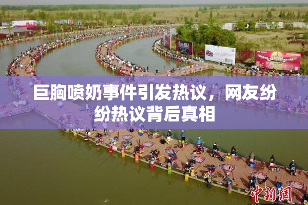 巨胸喷奶事件引发热议，网友纷纷热议背后真相
