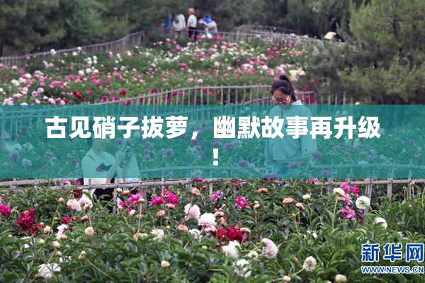 古见硝子拔萝，幽默故事再升级！