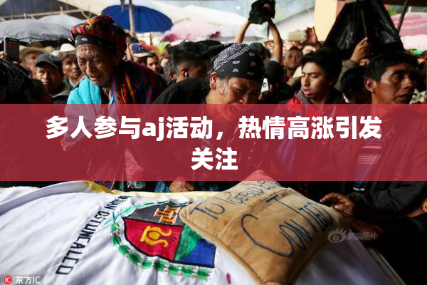 多人参与aj活动，热情高涨引发关注