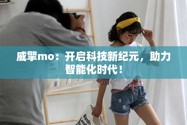 威擎mo：开启科技新纪元，助力智能化时代！