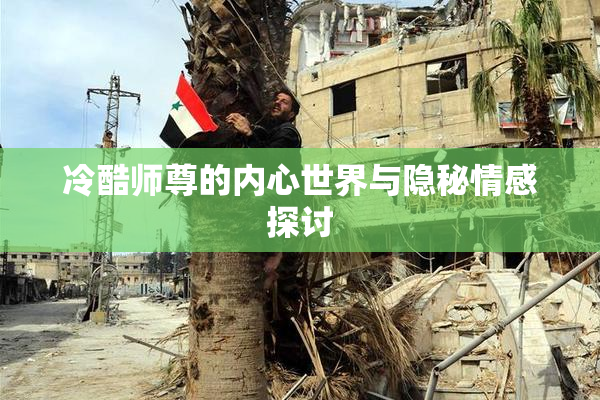 冷酷师尊的内心世界与隐秘情感探讨