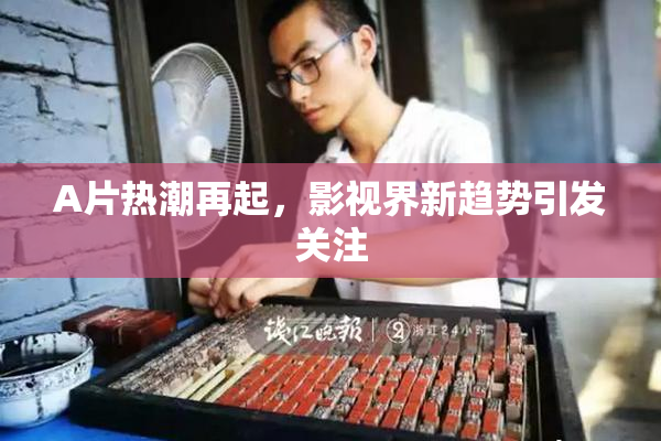 A片热潮再起，影视界新趋势引发关注