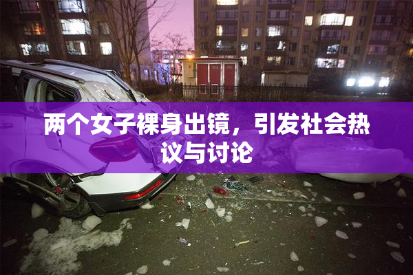 两个女子裸身出镜，引发社会热议与讨论