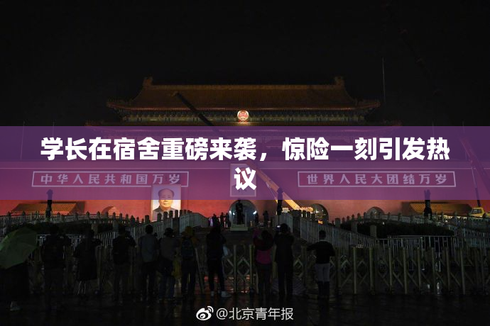 学长在宿舍重磅来袭，惊险一刻引发热议