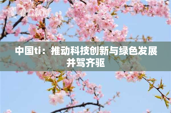 中国ti：推动科技创新与绿色发展并驾齐驱