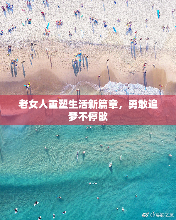 老女人重塑生活新篇章，勇敢追梦不停歇
