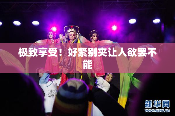 极致享受！好紧别夹让人欲罢不能