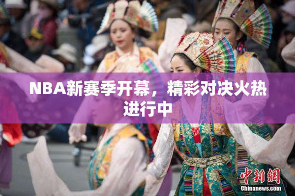 NBA新赛季开幕，精彩对决火热进行中