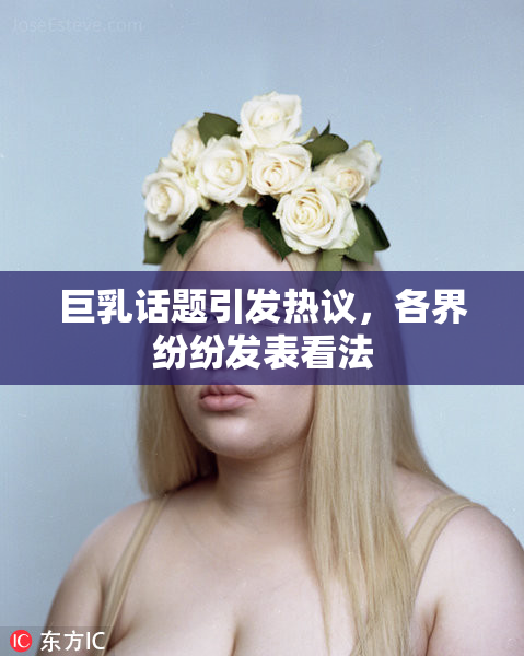 巨乳话题引发热议，各界纷纷发表看法