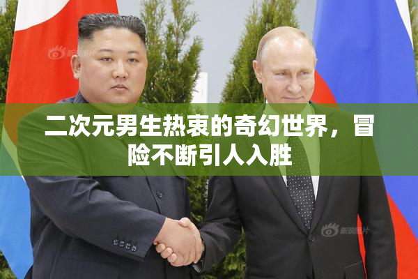 二次元男生热衷的奇幻世界，冒险不断引人入胜