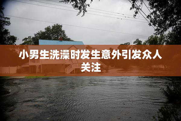 小男生洗澡时发生意外引发众人关注
