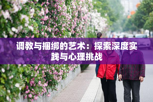 调教与捆绑的艺术：探索深度实践与心理挑战