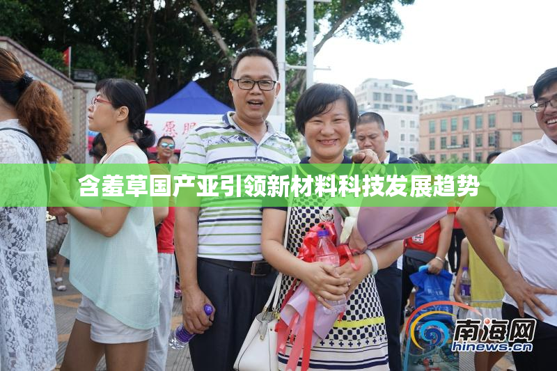 含羞草国产亚引领新材料科技发展趋势