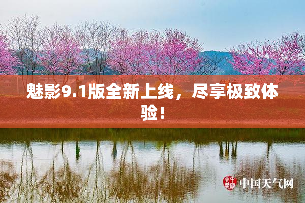 魅影9.1版全新上线，尽享极致体验！
