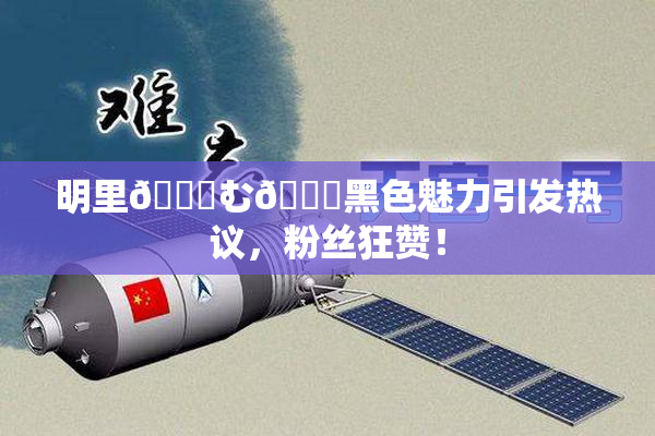 明里😚む🍍黑色魅力引发热议，粉丝狂赞！