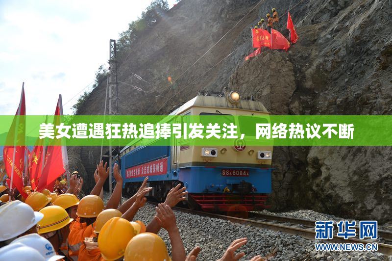 美女遭遇狂热追捧引发关注，网络热议不断