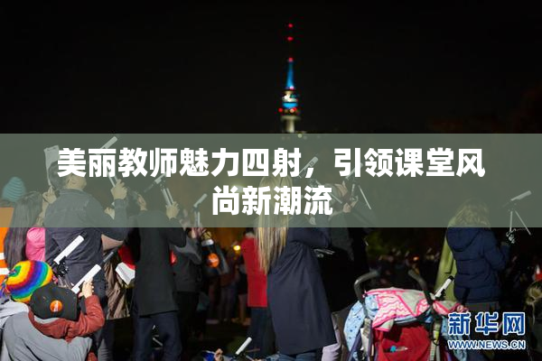 美丽教师魅力四射，引领课堂风尚新潮流