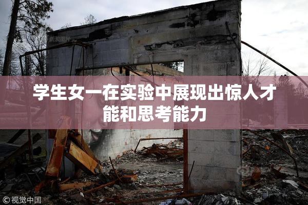 学生女一在实验中展现出惊人才能和思考能力
