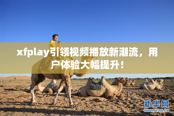 xfplay引领视频播放新潮流，用户体验大幅提升！