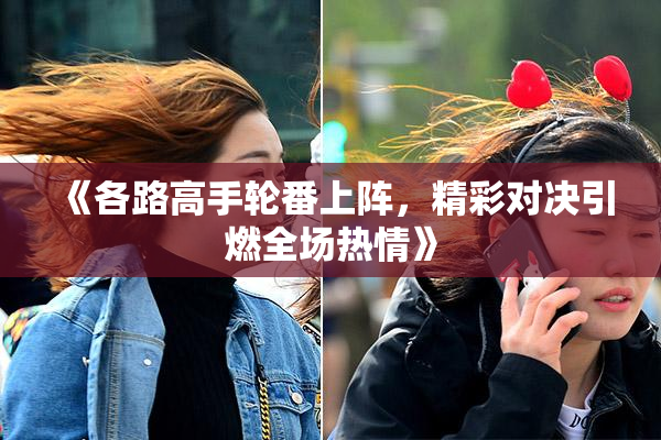 《各路高手轮番上阵，精彩对决引燃全场热情》