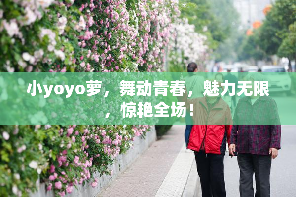 小yoyo萝，舞动青春，魅力无限，惊艳全场！