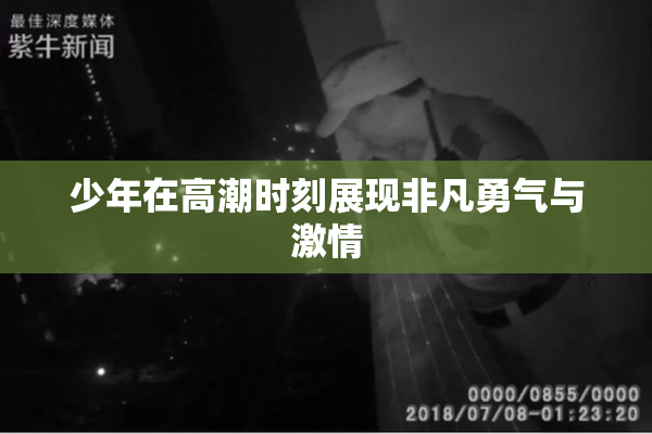 少年在高潮时刻展现非凡勇气与激情