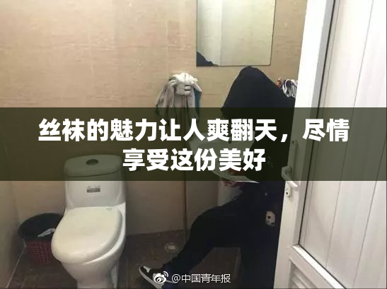 丝袜的魅力让人爽翻天，尽情享受这份美好
