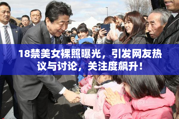 18禁美女裸照曝光，引发网友热议与讨论，关注度飙升！