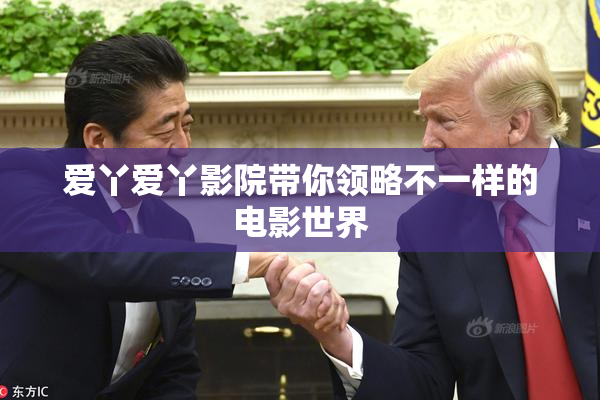 爱丫爱丫影院带你领略不一样的电影世界