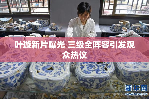 叶璇新片曝光 三级全阵容引发观众热议