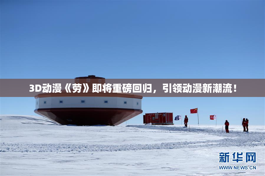 3D动漫《劳》即将重磅回归，引领动漫新潮流！