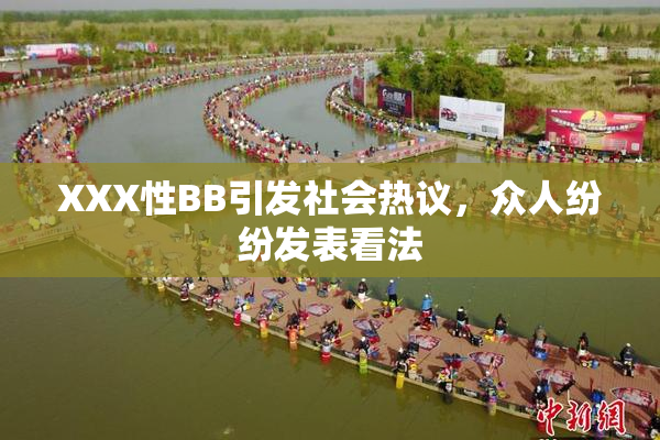 XXX性BB引发社会热议，众人纷纷发表看法