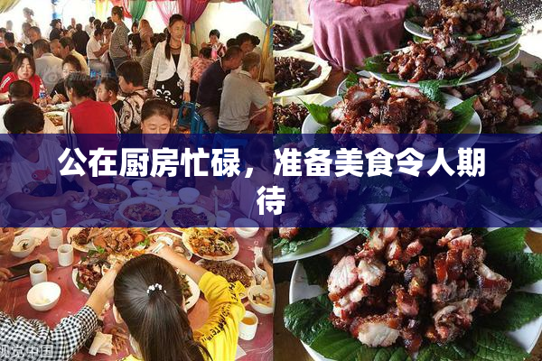 公在厨房忙碌，准备美食令人期待
