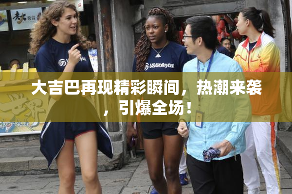 大吉巴再现精彩瞬间，热潮来袭，引爆全场！