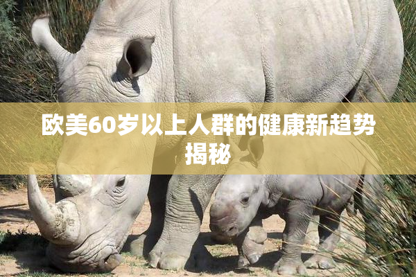 欧美60岁以上人群的健康新趋势揭秘
