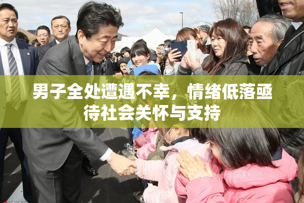 男子全处遭遇不幸，情绪低落亟待社会关怀与支持