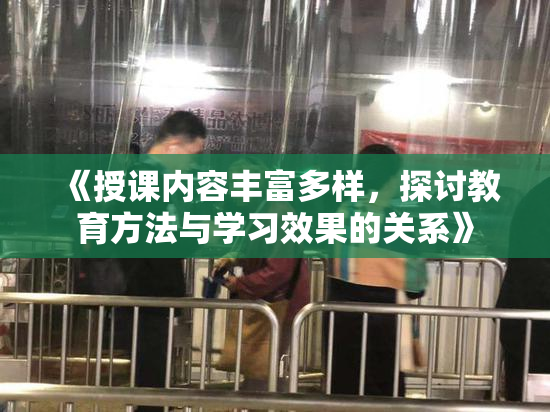 《授课内容丰富多样，探讨教育方法与学习效果的关系》