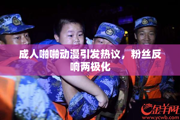 成人啪啪动漫引发热议，粉丝反响两极化