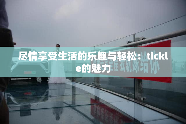 尽情享受生活的乐趣与轻松：tickle的魅力