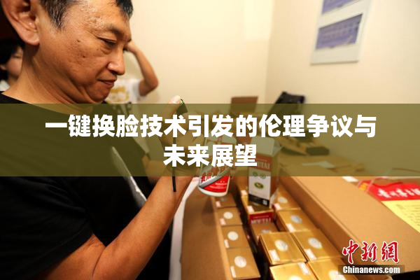 一键换脸技术引发的伦理争议与未来展望